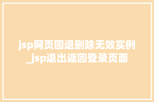 jsp网页回退删除无效实例_jsp退出返回登录页面  第1张