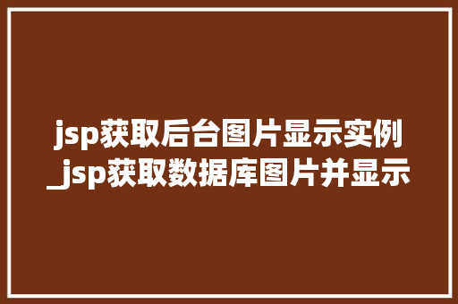 jsp获取后台图片显示实例_jsp获取数据库图片并显示  第1张