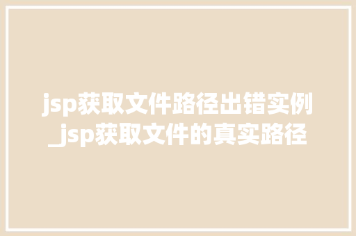 jsp获取文件路径出错实例_jsp获取文件的真实路径