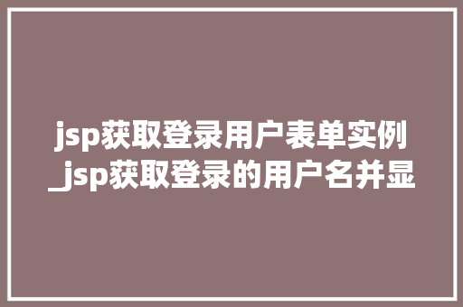 jsp获取登录用户表单实例_jsp获取登录的用户名并显示