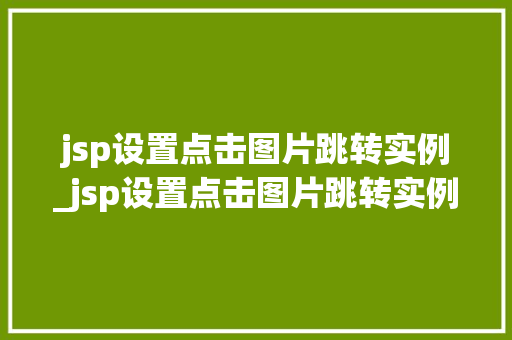 jsp设置点击图片跳转实例_jsp设置点击图片跳转实例怎么设置  第1张
