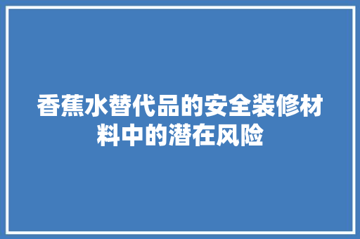 香蕉水替代品的安全装修材料中的潜在风险