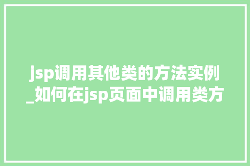 jsp调用其他类的方法实例_如何在jsp页面中调用类方法  第1张