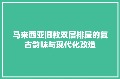 马来西亚旧款双层排屋的复古韵味与现代化改造