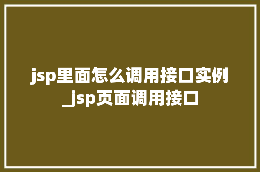 jsp里面怎么调用接口实例_jsp页面调用接口