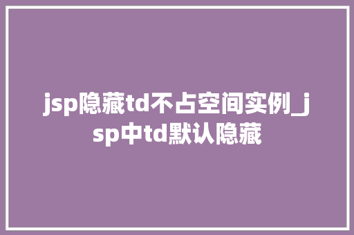 jsp隐藏td不占空间实例_jsp中td默认隐藏  第1张