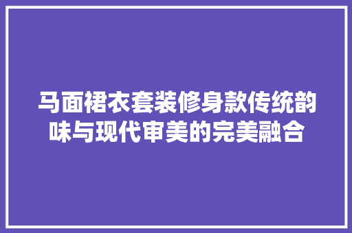 马面裙衣套装修身款传统韵味与现代审美的完美融合
