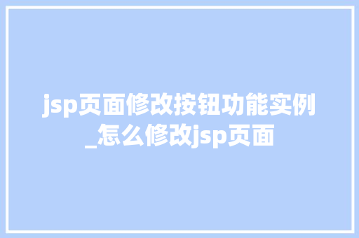 jsp页面修改按钮功能实例_怎么修改jsp页面