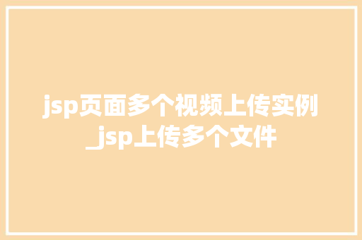 jsp页面多个视频上传实例_jsp上传多个文件  第1张