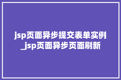 jsp页面异步提交表单实例_jsp页面异步页面刷新