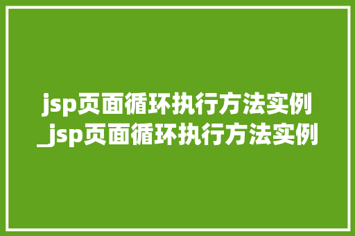 jsp页面循环执行方法实例_jsp页面循环执行方法实例怎么写