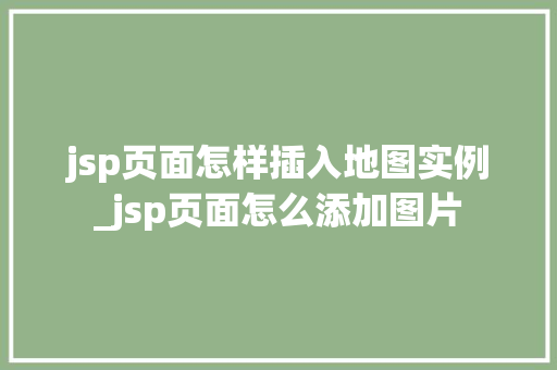 jsp页面怎样插入地图实例_jsp页面怎么添加图片
