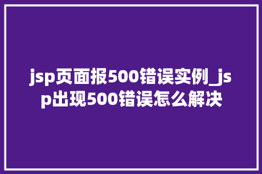 jsp页面报500错误实例_jsp出现500错误怎么解决