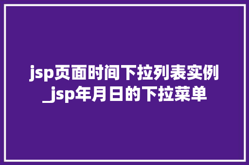 jsp页面时间下拉列表实例_jsp年月日的下拉菜单