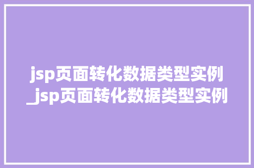 jsp页面转化数据类型实例_jsp页面转化数据类型实例是什么
