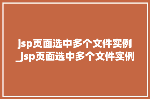 jsp页面选中多个文件实例_jsp页面选中多个文件实例的方法