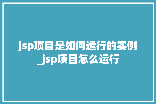 jsp项目是如何运行的实例_jsp项目怎么运行