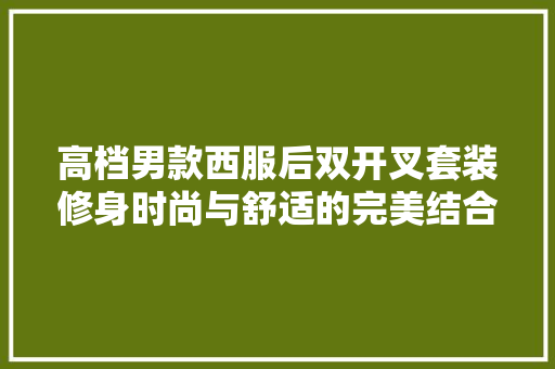 高档男款西服后双开叉套装修身时尚与舒适的完美结合