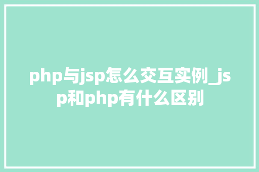 php与jsp怎么交互实例_jsp和php有什么区别  第1张