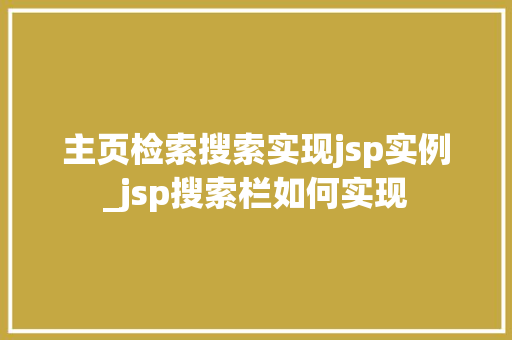 主页检索搜索实现jsp实例_jsp搜索栏如何实现