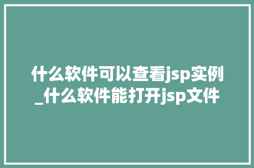 什么软件可以查看jsp实例_什么软件能打开jsp文件