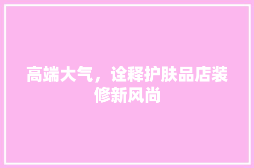 高端大气，诠释护肤品店装修新风尚