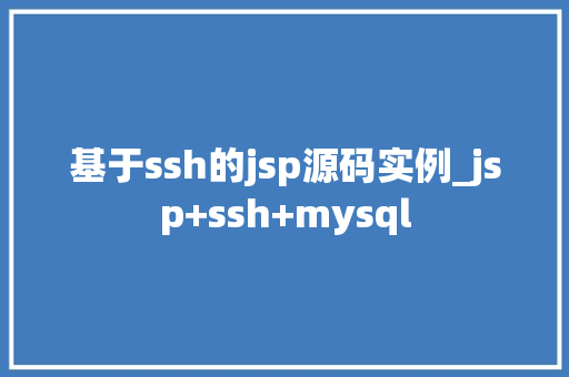 基于ssh的jsp源码实例_jsp+ssh+mysql  第1张