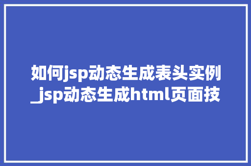 如何jsp动态生成表头实例_jsp动态生成html页面技术  第1张