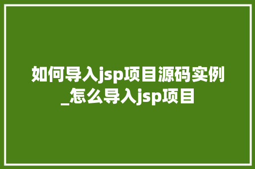 如何导入jsp项目源码实例_怎么导入jsp项目