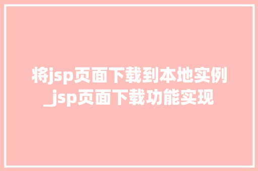 将jsp页面下载到本地实例_jsp页面下载功能实现