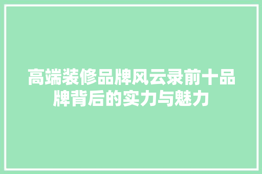 高端装修品牌风云录前十品牌背后的实力与魅力