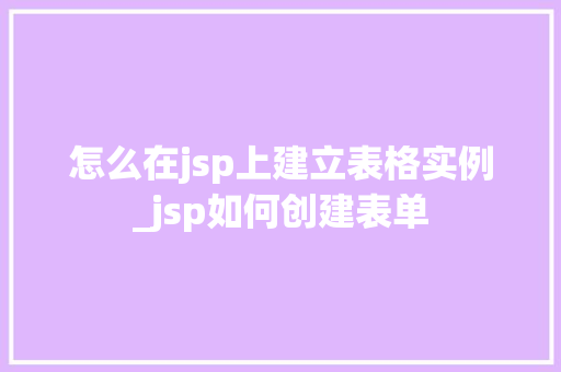 怎么在jsp上建立表格实例_jsp如何创建表单