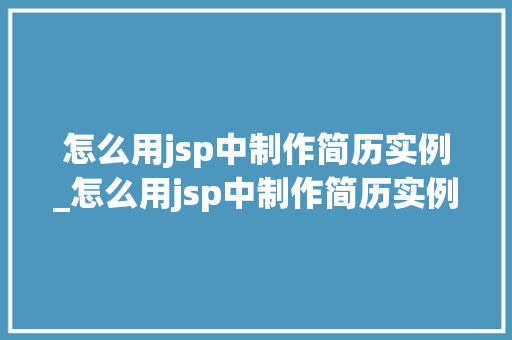 怎么用jsp中制作简历实例_怎么用jsp中制作简历实例文档