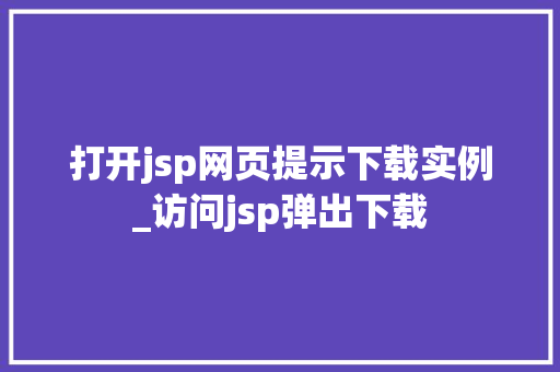打开jsp网页提示下载实例_访问jsp弹出下载