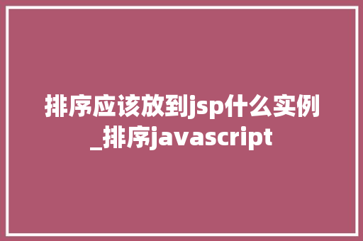 排序应该放到jsp什么实例_排序javascript  第1张