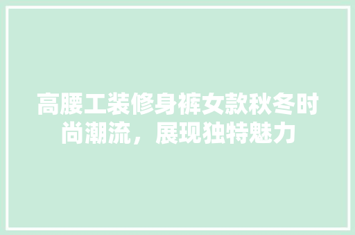 高腰工装修身裤女款秋冬时尚潮流，展现独特魅力