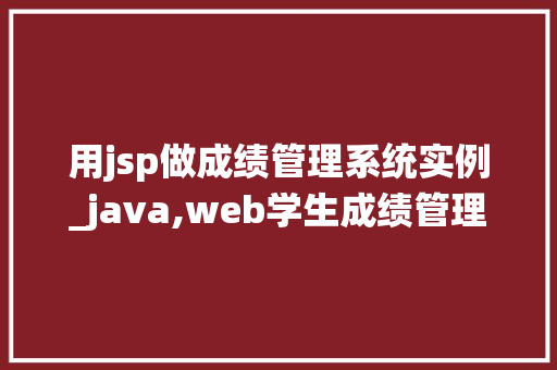 用jsp做成绩管理系统实例_java,web学生成绩管理系统源代码