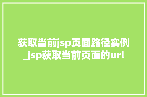 获取当前jsp页面路径实例_jsp获取当前页面的url