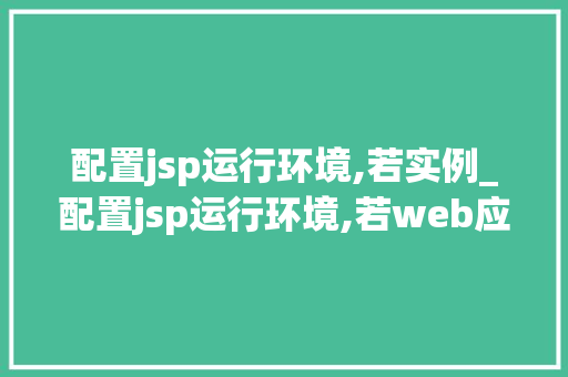 配置jsp运行环境,若实例_配置jsp运行环境,若web应用服务器选用tomcat  第1张