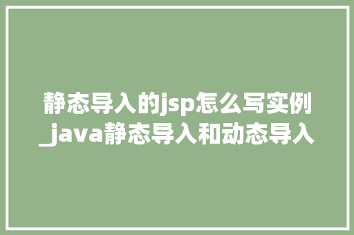 静态导入的jsp怎么写实例_java静态导入和动态导入  第1张