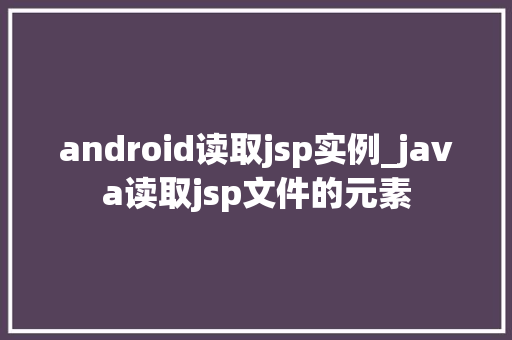 android读取jsp实例_java读取jsp文件的元素
