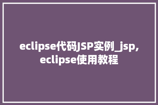 eclipse代码JSP实例_jsp,eclipse使用教程  第1张