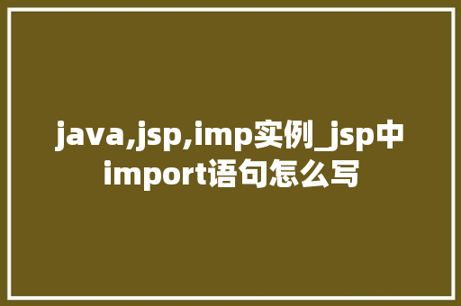 java,jsp,imp实例_jsp中import语句怎么写  第1张