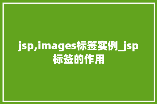 jsp,images标签实例_jsp标签的作用  第1张