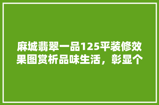 麻城翡翠一品125平装修效果图赏析品味生活，彰显个