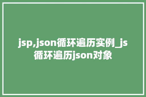 jsp,json循环遍历实例_js循环遍历json对象