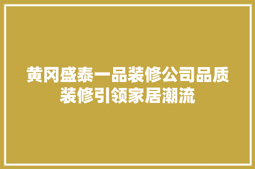 黄冈盛泰一品装修公司品质装修引领家居潮流