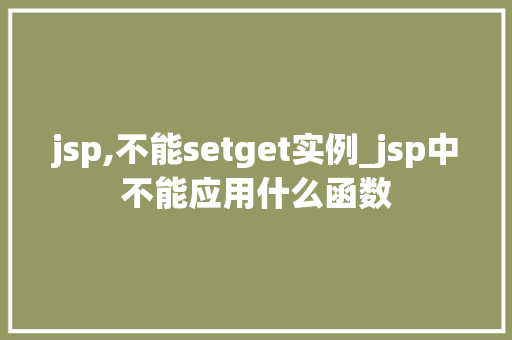 jsp,不能setget实例_jsp中不能应用什么函数