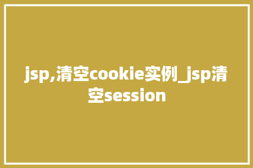 jsp,清空cookie实例_jsp清空session