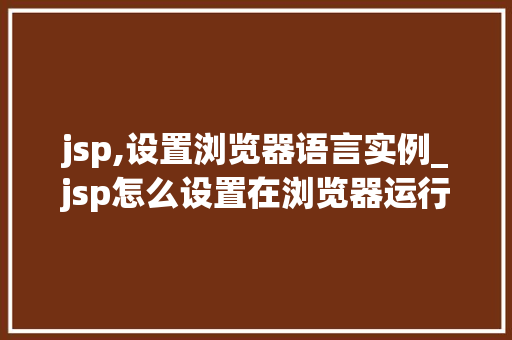 jsp,设置浏览器语言实例_jsp怎么设置在浏览器运行